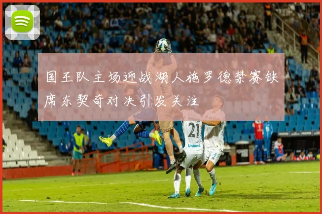 国王队主场迎战湖人施罗德禁赛缺席东契奇对决引发关注