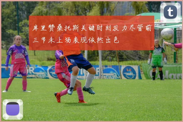 库里赞桑托斯关键时刻发力尽管前三节未上场表现依然出色