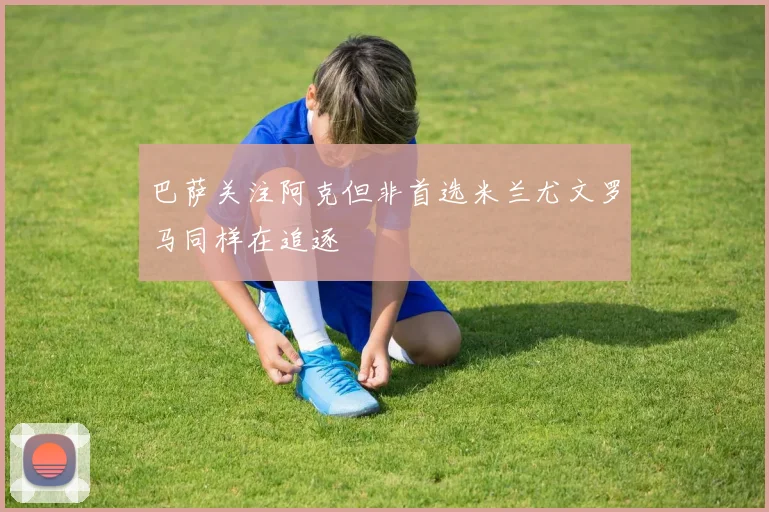 巴萨关注阿克但非首选米兰尤文罗马同样在追逐