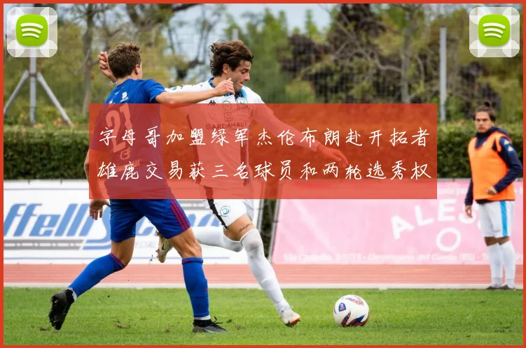 字母哥加盟绿军杰伦布朗赴开拓者雄鹿交易获三名球员和两轮选秀权