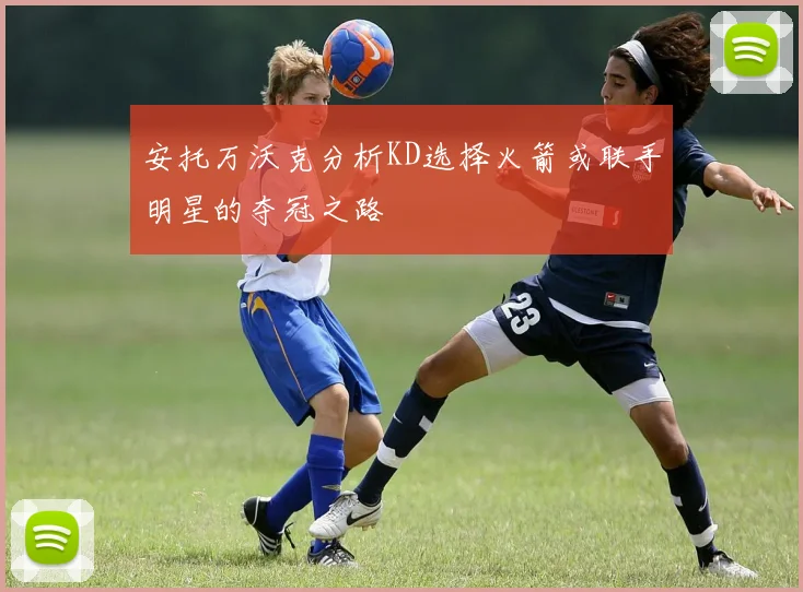 安托万沃克分析KD选择火箭或联手明星的夺冠之路