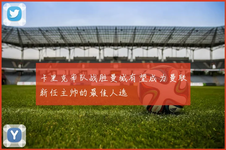 卡里克率队战胜曼城有望成为曼联新任主帅的最佳人选