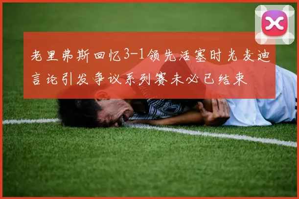 老里弗斯回忆3-1领先活塞时光麦迪言论引发争议系列赛未必已结束