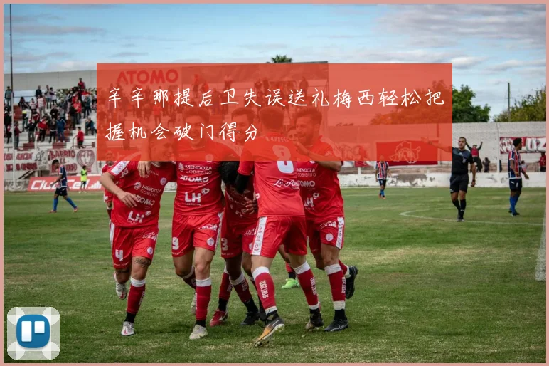 辛辛那提后卫失误送礼梅西轻松把握机会破门得分