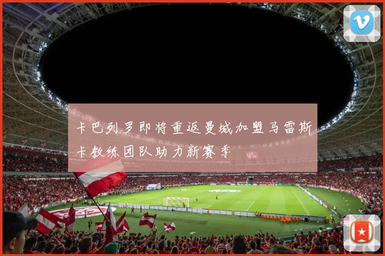 卡巴列罗即将重返曼城加盟马雷斯卡教练团队助力新赛季