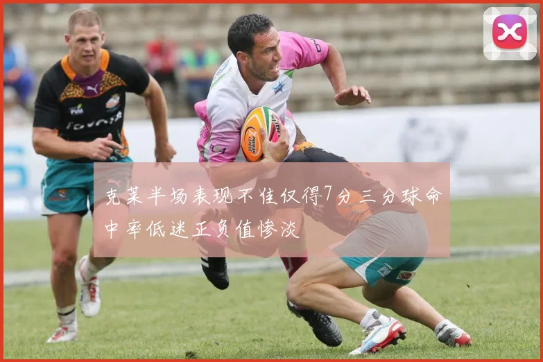 克莱半场表现不佳仅得7分三分球命中率低迷正负值惨淡