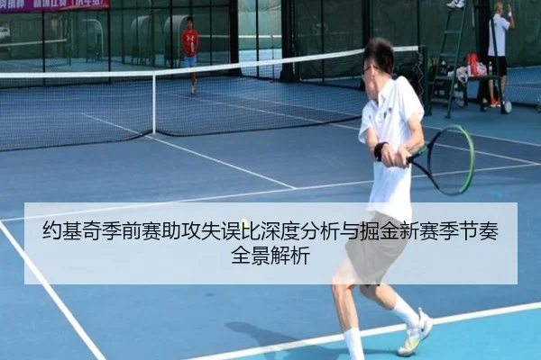 约基奇季前赛助攻失误比深度分析与掘金新赛季节奏全景解析